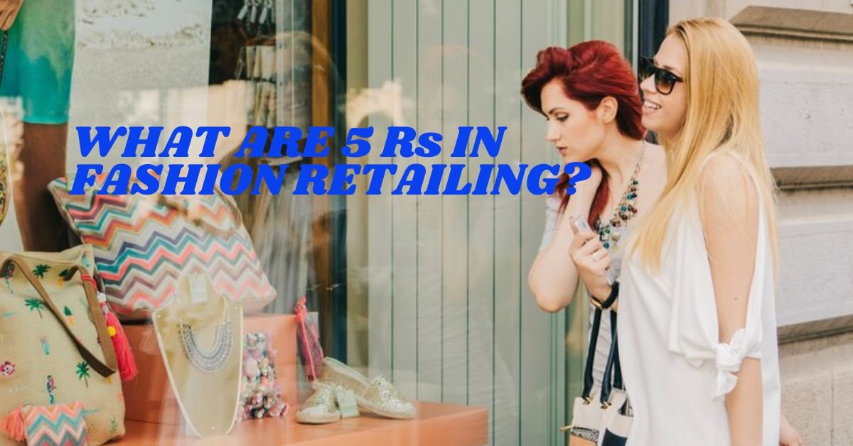 WHAT ARE 5 Rs IN FASHION RETAILING