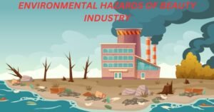 ENVIRONMENTAL HAZARDS OF BEAUTY INDUSTRY