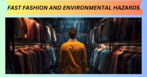 FAST FASHION AND ENVIRONMENTAL HAZARDS